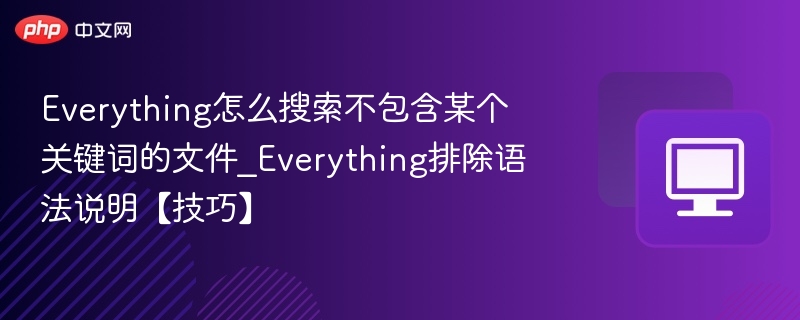 Everything怎么搜索不包含某个关键词的文件_Everything排除语法说明【技巧】