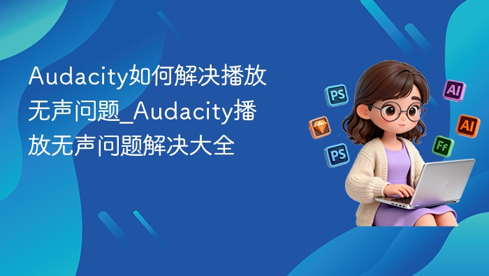 Audacity如何解决播放无声问题_Audacity播放无声问题解决大全