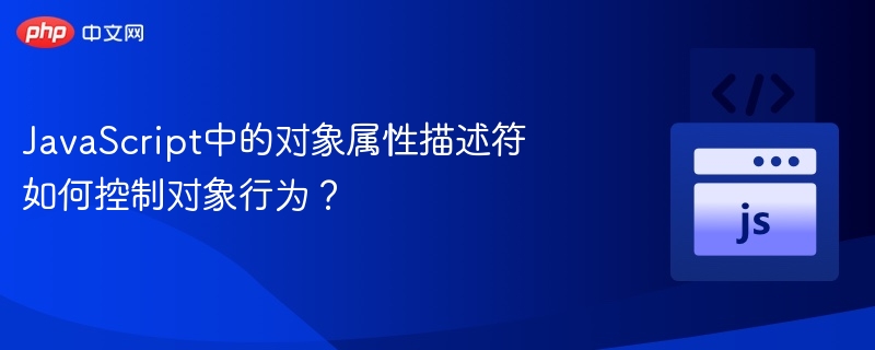JavaScript中的对象属性描述符如何控制对象行为？
