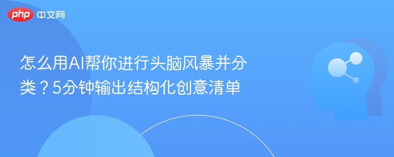 怎么用AI帮你进行头脑风暴并分类？5分钟输出结构化创意清单