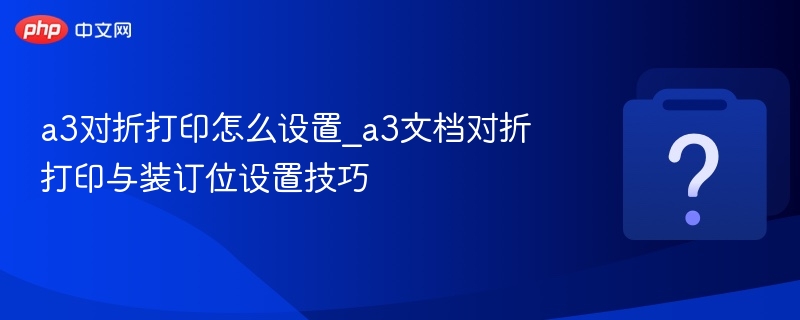 A3文档对折打印设置技巧
