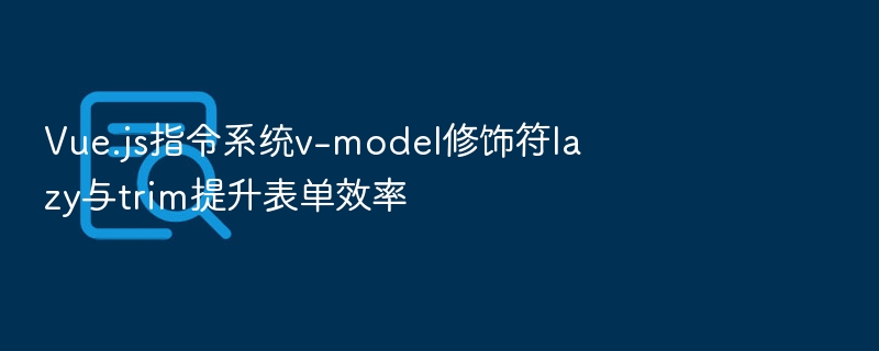 v-model lazy与trim修饰符提升表单效率