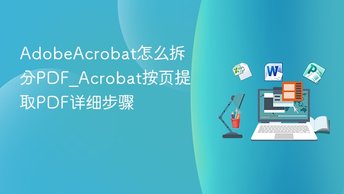 Adobe Acrobat拆分PDF方法_按页提取详细教程
