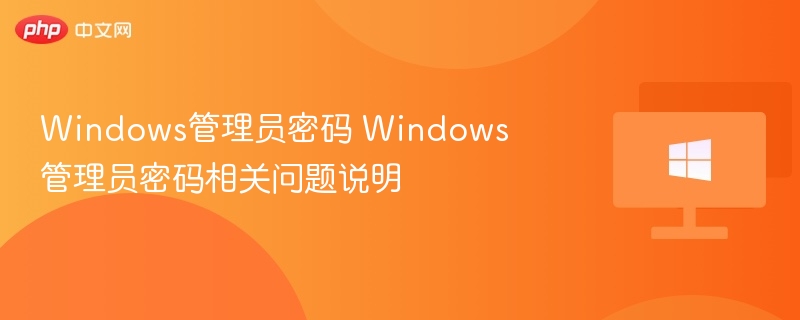 Windows管理员密码 Windows管理员密码相关问题说明