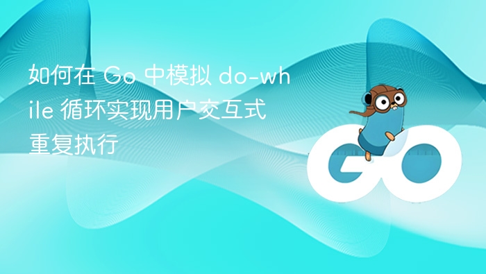 Go 中实现 do-while 循环的用户交互方法