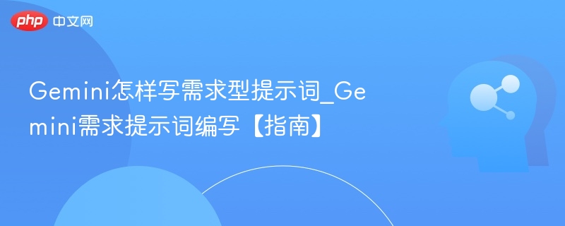 Gemini怎样写需求型提示词_Gemini需求提示词编写【指南】