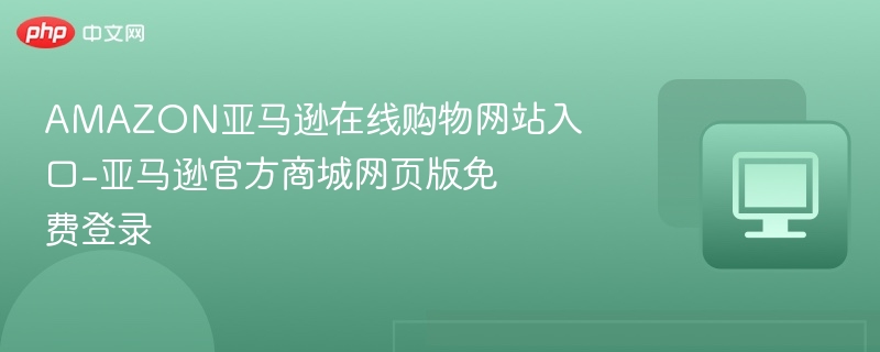 亚马逊官网入口及登录指南
