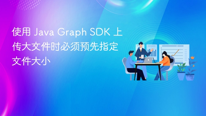 使用 Java Graph SDK 上传大文件时必须预先指定文件大小

