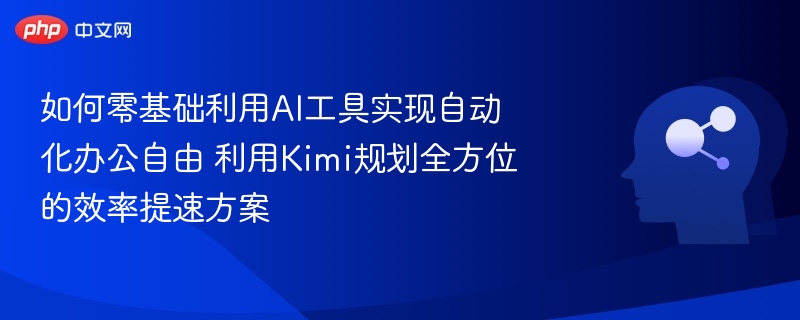 零基础用AI实现办公自动化，Kimi高效方案全解析