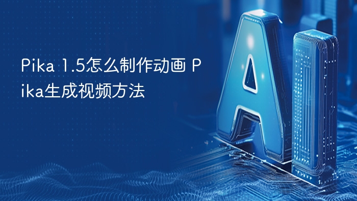 Pika 1.5怎么制作动画 Pika视频生成教程