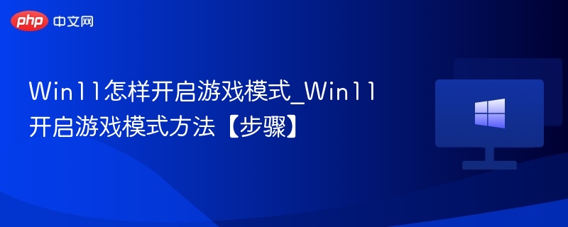 Win11怎样开启游戏模式_Win11开启游戏模式方法【步骤】