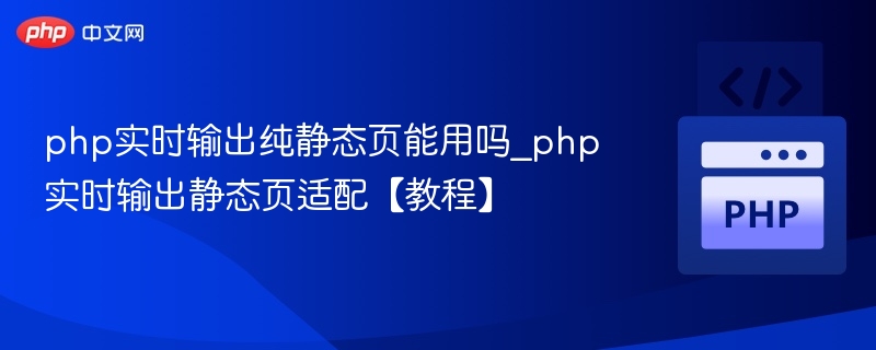 php实时输出纯静态页能用吗_php实时输出静态页适配【教程】