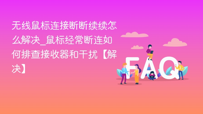 无线鼠标连接断断续续怎么解决_鼠标经常断连如何排查接收器和干扰【解决】
