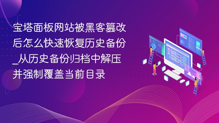 宝塔面板网站被黑客篡改后怎么快速恢复历史备份_从历史备份归档中解压并强制覆盖当前目录