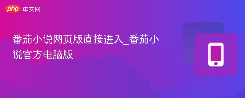 番茄小说网页版直接进入_番茄小说官方电脑版