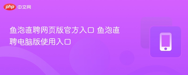 鱼泡直聘官网入口及电脑版使用方法
