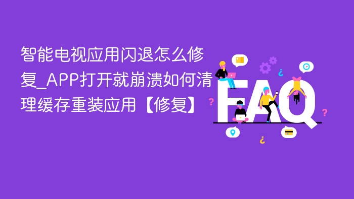 智能电视应用闪退怎么修复_APP打开就崩溃如何清理缓存重装应用【修复】