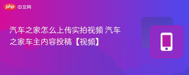 汽车之家如何上传实拍视频教程