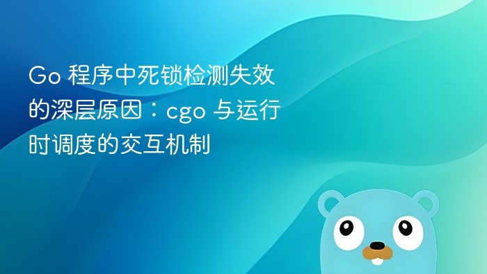 Go 死锁检测失效原因：cgo 与调度交互分析