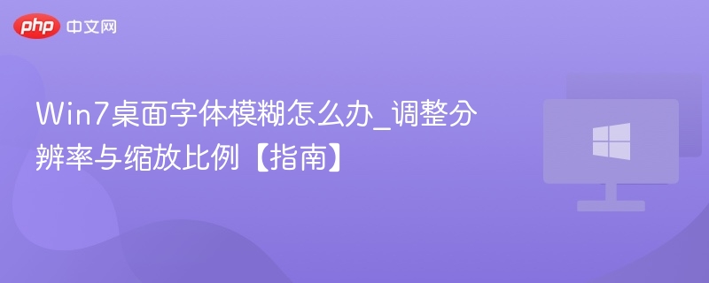 Win7桌面字体模糊怎么办_调整分辨率与缩放比例【指南】