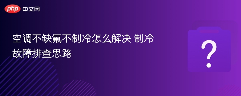 空调不制冷怎么排查 故障解决思路