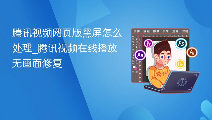 腾讯视频黑屏怎么解决\_在线播放无画面修复方法