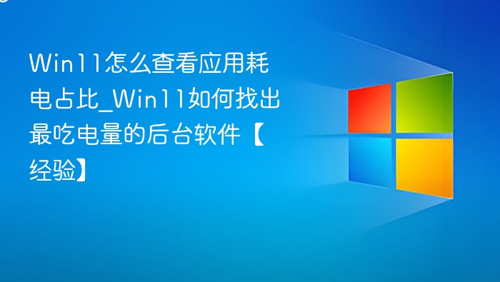 Win11怎么查看应用耗电占比_Win11如何找出最吃电量的后台软件【经验】