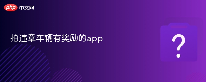 拍违章车辆app推荐及奖励机制