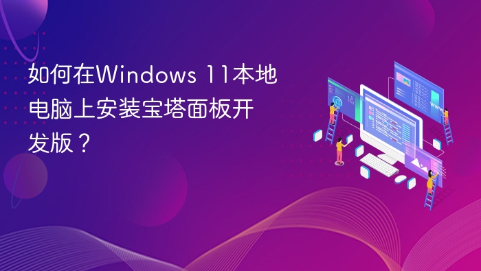 如何在Windows 11本地电脑上安装宝塔面板开发版?