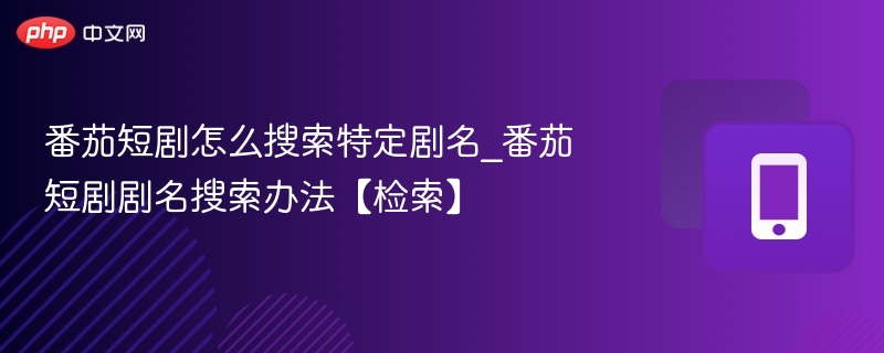番茄短剧怎么搜索特定剧名_番茄短剧剧名搜索办法【检索】