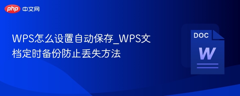 WPS怎么设置自动保存_WPS文档定时备份防止丢失方法