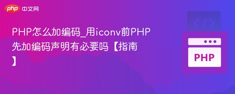 PHP怎么加编码_用iconv前PHP先加编码声明有必要吗【指南】