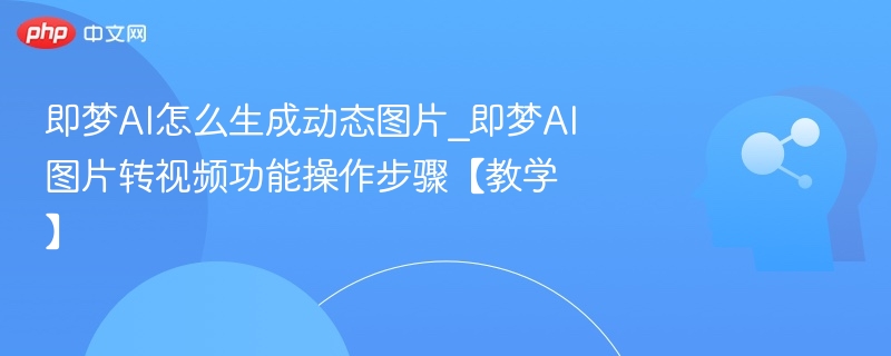 即梦AI生成动态图片方法及视频转换教程