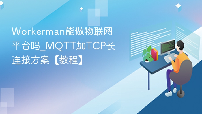 Workerman能做物联网平台吗_MQTT加TCP长连接方案【教程】