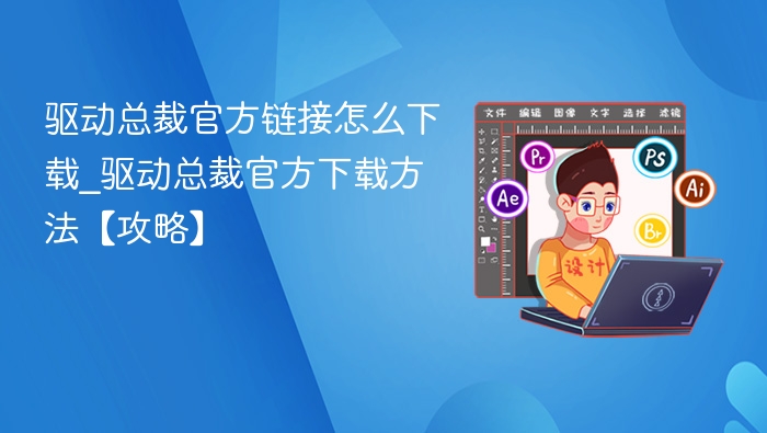 驱动总裁官方链接怎么下载_驱动总裁官方下载方法【攻略】
