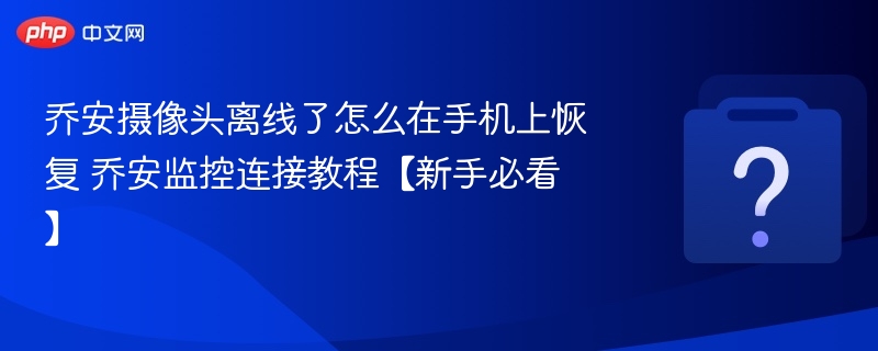 乔安摄像头离线恢复方法及连接教程