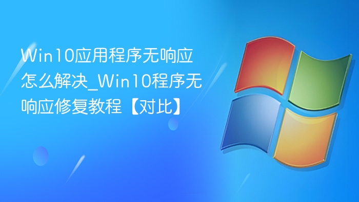 Win10应用程序无响应怎么解决_Win10程序无响应修复教程【对比】