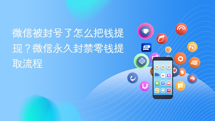 微信被封号了怎么把钱提现?微信永久封禁零钱提取流程