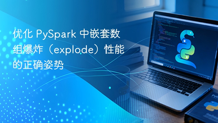 优化 PySpark 中嵌套数组爆炸(explode)性能的正确姿势
