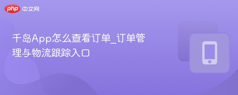 千岛App怎么查看订单_订单管理与物流跟踪入口