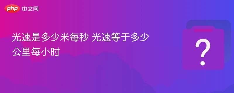 光速是多少米每秒？换算成公里每小时是多少？