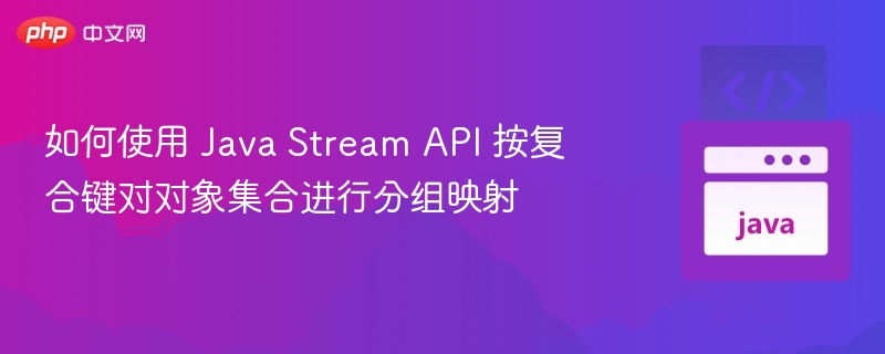 Java Stream 分组映射技巧详解