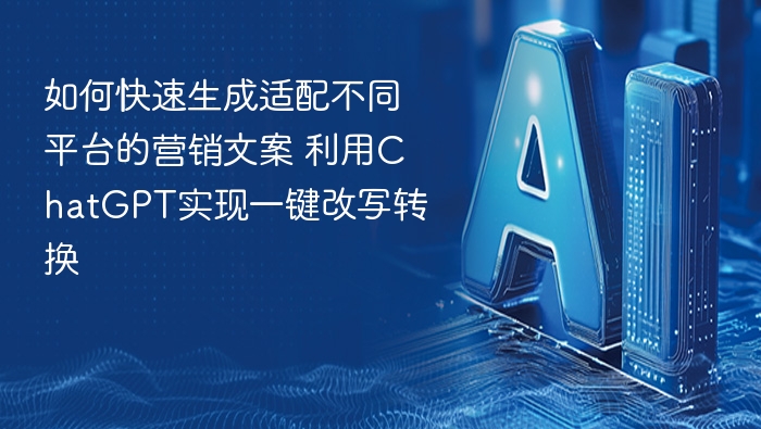 如何用ChatGPT快速生成多平台营销文案