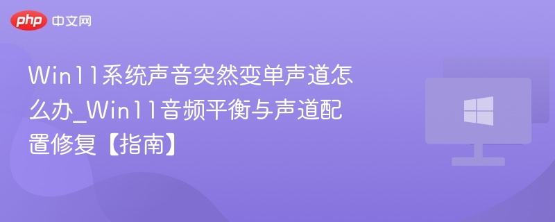 Win11系统声音突然变单声道怎么办_Win11音频平衡与声道配置修复【指南】