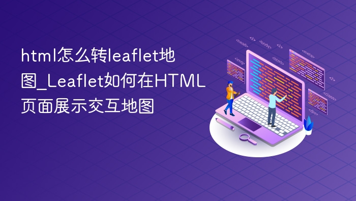 HTML如何调用Leaflet地图｜Leaflet交互地图实现教程