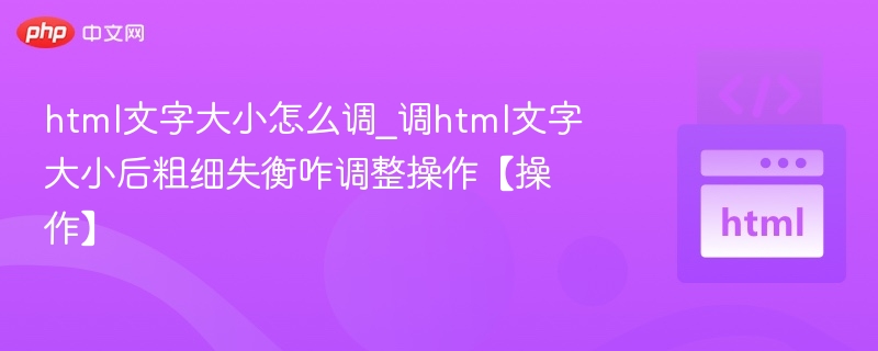 调整HTML文字大小后粗细不协调怎么处理