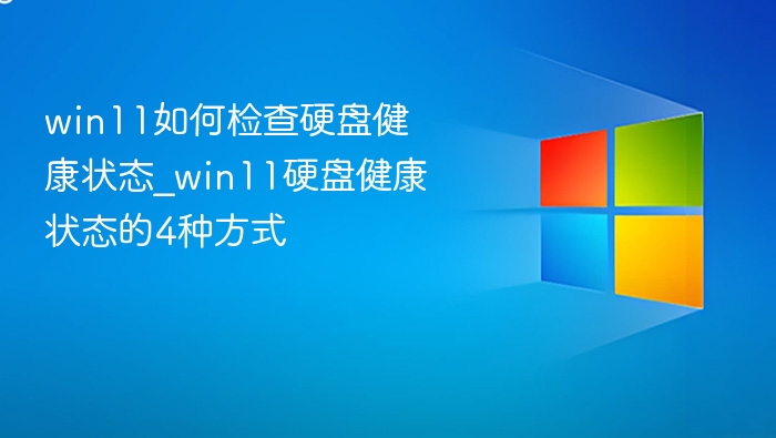 win11如何检查硬盘健康状态_win11硬盘健康状态的4种方式