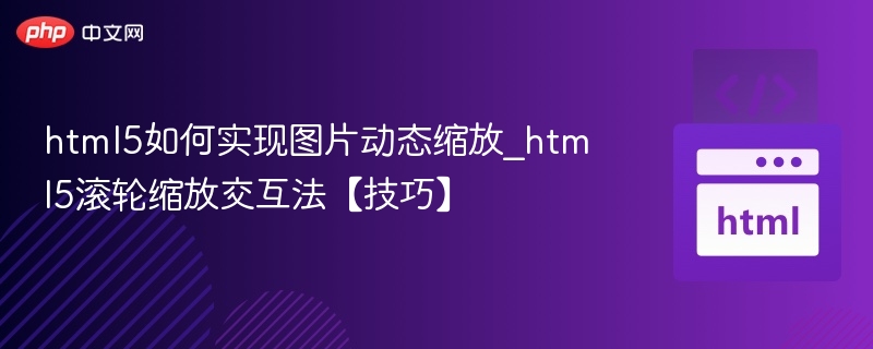 html5如何实现图片动态缩放_html5滚轮缩放交互法【技巧】