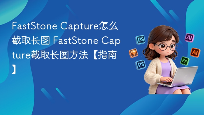 FastStone Capture怎么截取长图 FastStone Capture截取长图方法【指南】