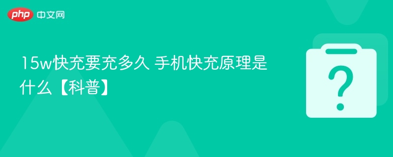 15W快充充满需多久？快充原理全解析